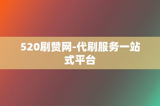 520刷赞网-代刷服务一站式平台