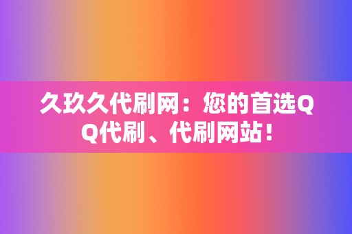 久玖久代刷网：您的首选QQ代刷、代刷网站！