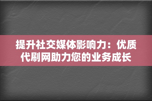 提升社交媒体影响力：优质代刷网助力您的业务成长  第2张