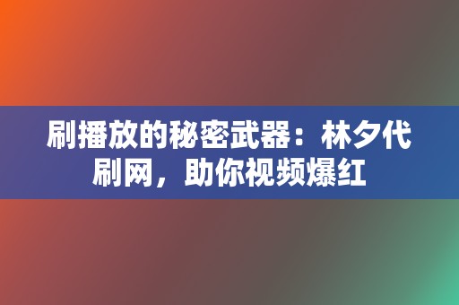 刷播放的秘密武器：林夕代刷网，助你视频爆红