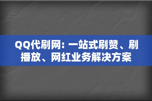 QQ代刷网: 一站式刷赞、刷播放、网红业务解决方案