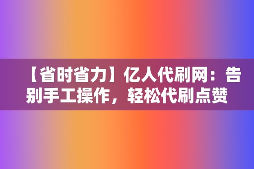 【省时省力】亿人代刷网：告别手工操作，轻松代刷点赞