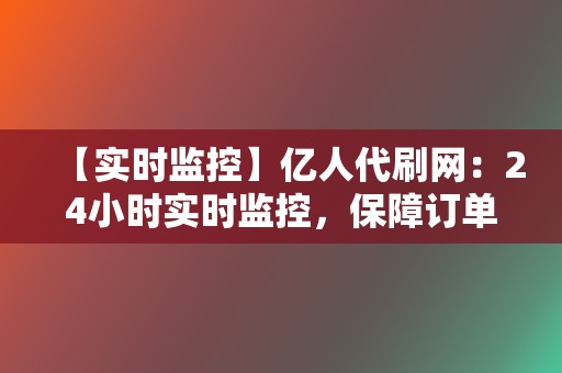 【实时监控】亿人代刷网：24小时实时监控，保障订单安全高效  第2张