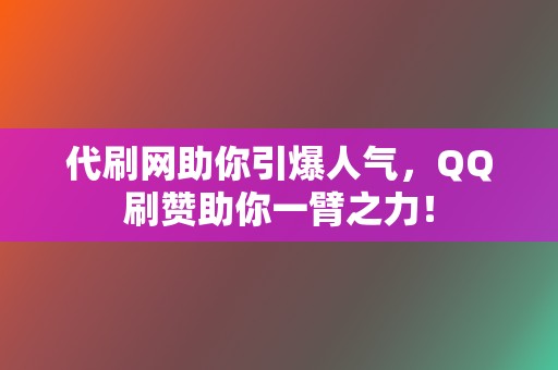 代刷网助你引爆人气，QQ刷赞助你一臂之力！  第2张