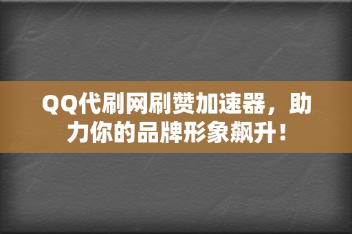 QQ代刷网刷赞加速器，助力你的品牌形象飙升！  第2张