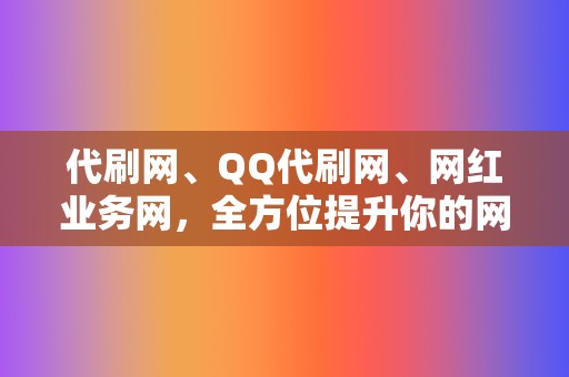 代刷网、QQ代刷网、网红业务网，全方位提升你的网络影响力！