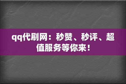 qq代刷网：秒赞、秒评、超值服务等你来！