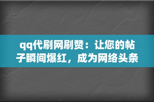 qq代刷网刷赞：让您的帖子瞬间爆红，成为网络头条