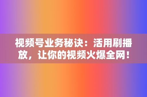 视频号业务秘诀：活用刷播放，让你的视频火爆全网！