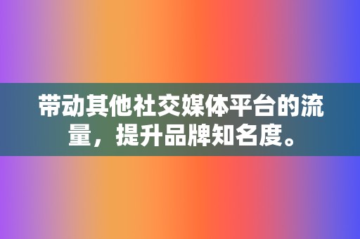 带动其他社交媒体平台的流量，提升品牌知名度。