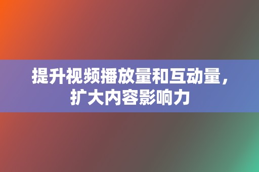 提升视频播放量和互动量，扩大内容影响力