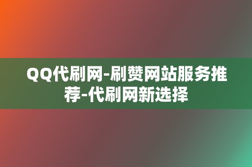 QQ代刷网-刷赞网站服务推荐-代刷网新选择