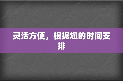 灵活方便，根据您的时间安排  第2张