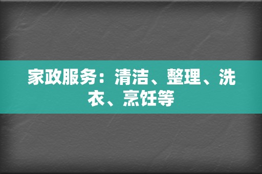 家政服务：清洁、整理、洗衣、烹饪等