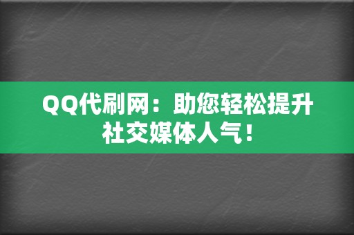 QQ代刷网：助您轻松提升社交媒体人气！