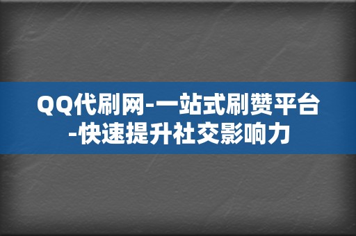 QQ代刷网-一站式刷赞平台-快速提升社交影响力