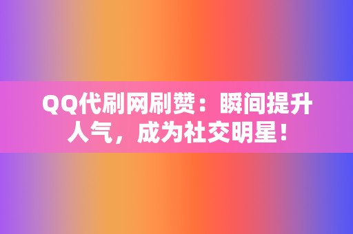 QQ代刷网刷赞：瞬间提升人气，成为社交明星！