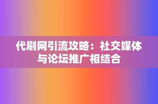 代刷网引流攻略：社交媒体与论坛推广相结合