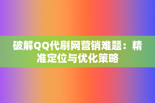 破解QQ代刷网营销难题：精准定位与优化策略