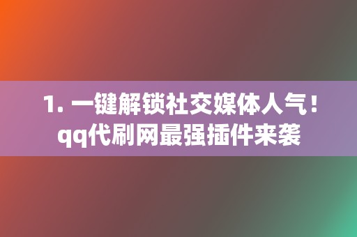 1. 一键解锁社交媒体人气！qq代刷网最强插件来袭  第2张