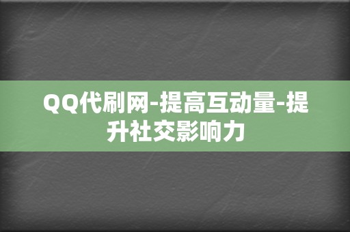 QQ代刷网-提高互动量-提升社交影响力