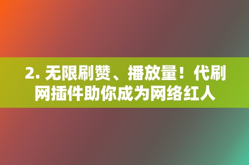 2. 无限刷赞、播放量！代刷网插件助你成为网络红人  第2张