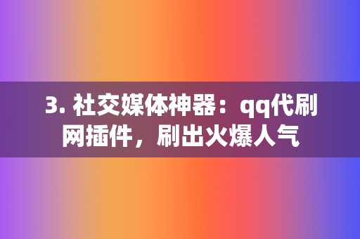 3. 社交媒体神器：qq代刷网插件，刷出火爆人气  第2张