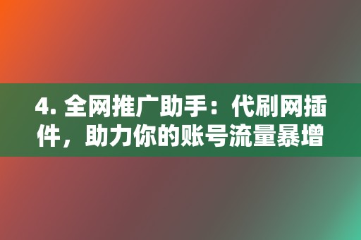 4. 全网推广助手：代刷网插件，助力你的账号流量暴增