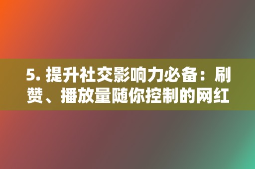 5. 提升社交影响力必备：刷赞、播放量随你控制的网红业务网插件