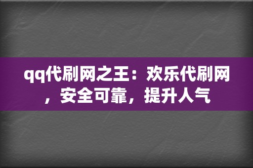 qq代刷网之王：欢乐代刷网，安全可靠，提升人气