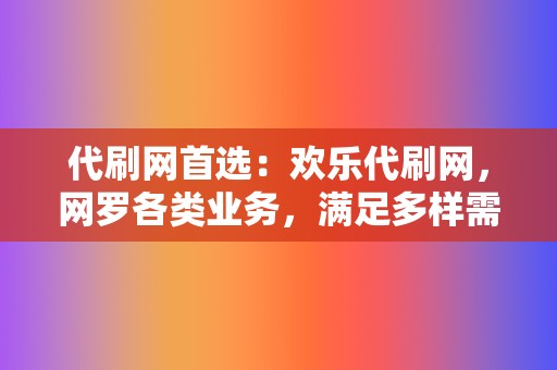 代刷网首选：欢乐代刷网，网罗各类业务，满足多样需求