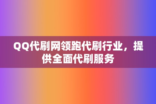 QQ代刷网领跑代刷行业，提供全面代刷服务  第2张