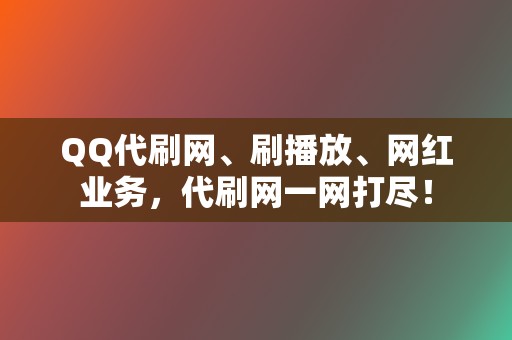 QQ代刷网、刷播放、网红业务，代刷网一网打尽！