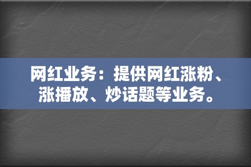 网红业务：提供网红涨粉、涨播放、炒话题等业务。