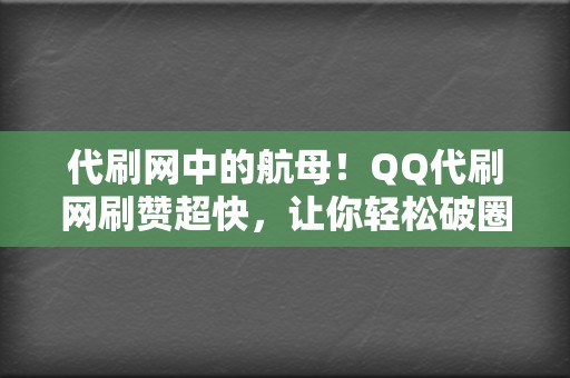 代刷网中的航母！QQ代刷网刷赞超快，让你轻松破圈