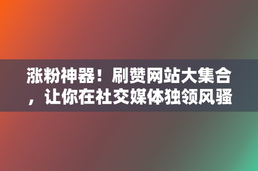 涨粉神器！刷赞网站大集合，让你在社交媒体独领风骚  第2张