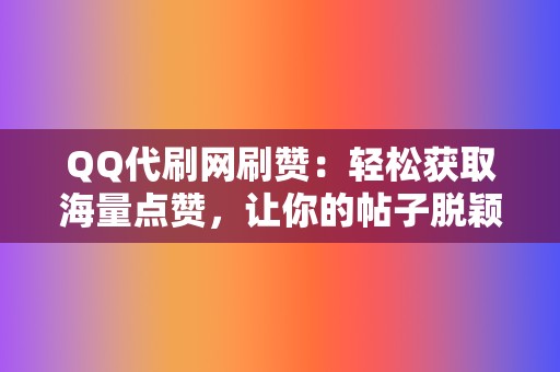 QQ代刷网刷赞：轻松获取海量点赞，让你的帖子脱颖而出