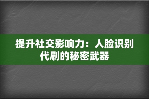 提升社交影响力：人脸识别代刷的秘密武器