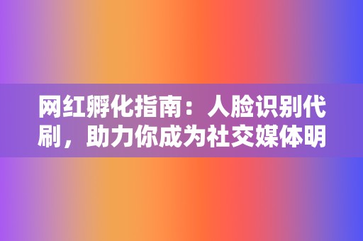 网红孵化指南：人脸识别代刷，助力你成为社交媒体明星