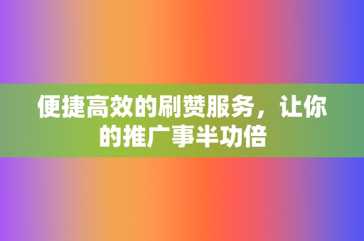 便捷高效的刷赞服务，让你的推广事半功倍  第2张