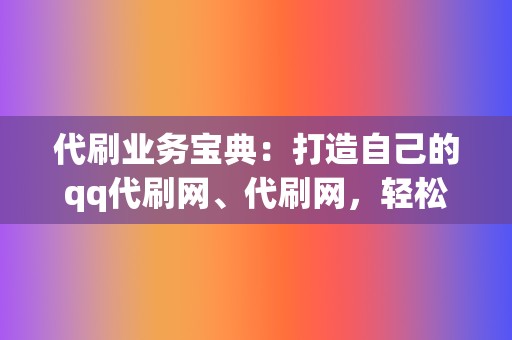 代刷业务宝典：打造自己的qq代刷网、代刷网，轻松吸金