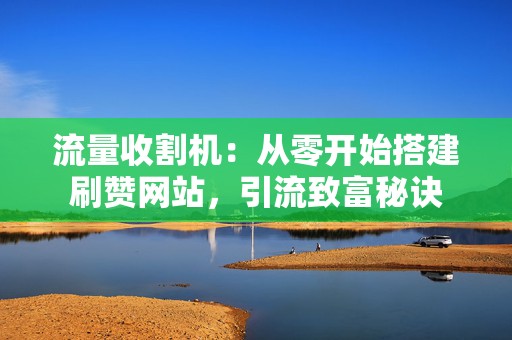 流量收割机：从零开始搭建刷赞网站，引流致富秘诀  第2张