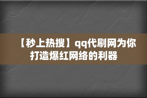 【秒上热搜】qq代刷网为你打造爆红网络的利器  第2张