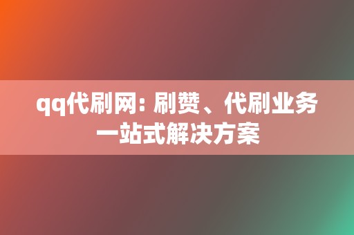 qq代刷网: 刷赞、代刷业务一站式解决方案