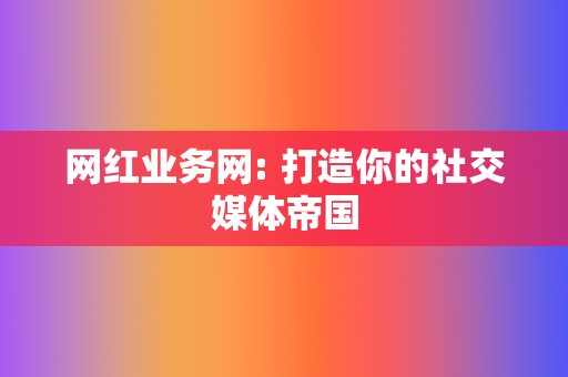 网红业务网: 打造你的社交媒体帝国