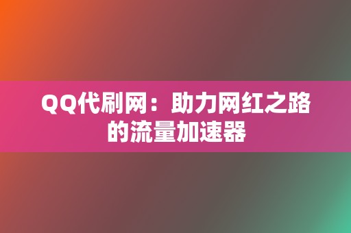 QQ代刷网：助力网红之路的流量加速器