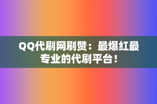 QQ代刷网刷赞：最爆红最专业的代刷平台！