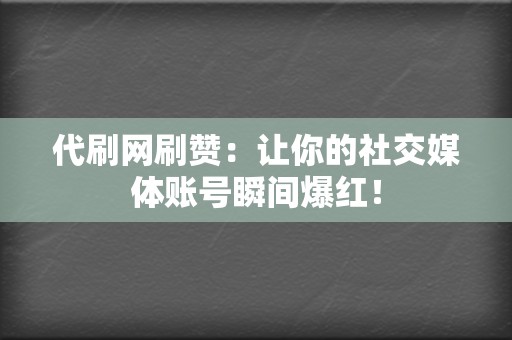 代刷网刷赞：让你的社交媒体账号瞬间爆红！