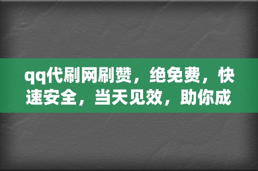 qq代刷网刷赞，绝免费，快速安全，当天见效，助你成为网络红人！