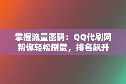 掌握流量密码：QQ代刷网帮你轻松刷赞，排名飙升  第2张